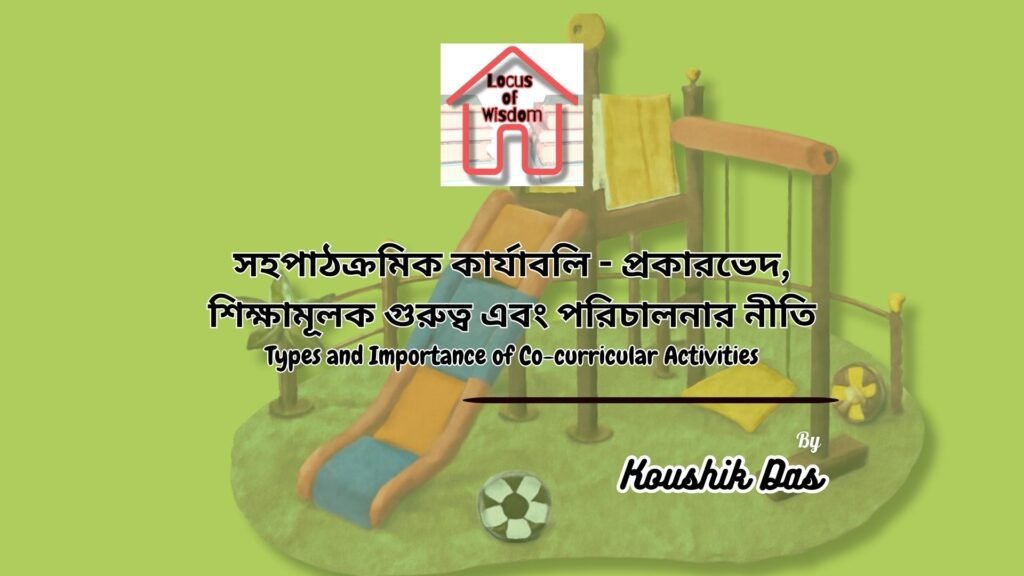 সহপাঠক্রমিক কার্যাবলির প্রকারভেদ এবং শিক্ষামূলক গুরুত্ব | Types and Importance of Co-curricular Activities