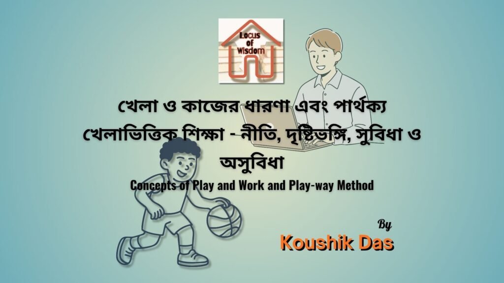 খেলা ও কাজের ধারণা এবং খেলাভিত্তিক শিক্ষা বা পদ্ধতি | Concepts of Play and Work and Play-way Method