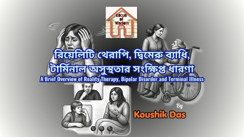 রিয়েলিটি থেরাপি, দ্বিমেরু ব্যাধি, টার্মিনাল অসুস্থতার সংক্ষিপ্ত ধারণা | A Brief Overview of Reality Therapy, Bipolar Disorder and Terminal Illness